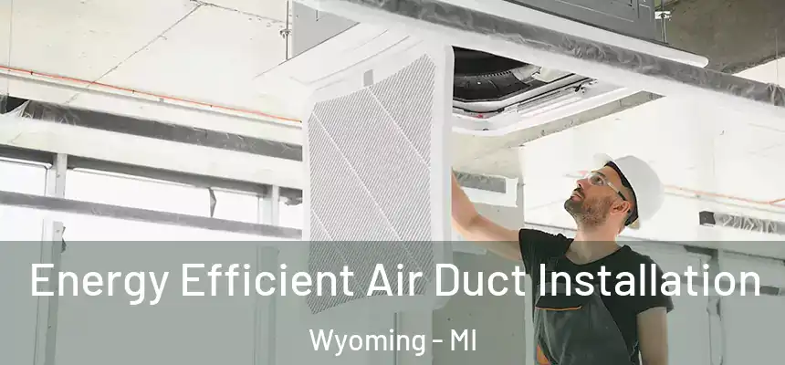 Energy Efficient Air Duct Installation Wyoming - MI