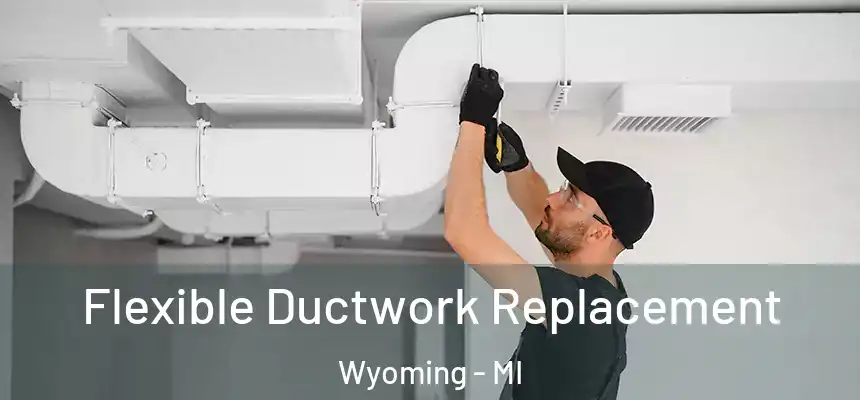 Flexible Ductwork Replacement Wyoming - MI